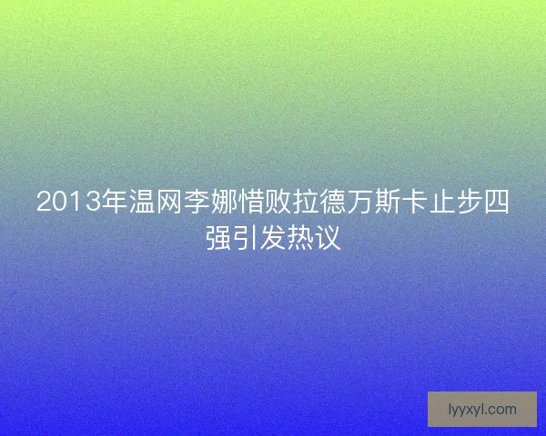 2013年温网李娜惜败拉德万斯卡止步四强引发热议