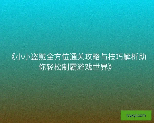 《小小盗贼全方位通关攻略与技巧解析助你轻松制霸游戏世界》